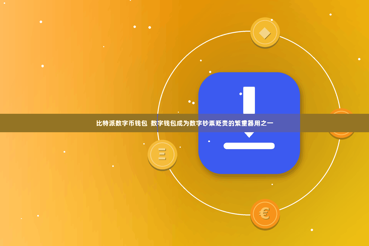比特派数字币钱包  数字钱包成为数字钞票贬责的繁重器用之一